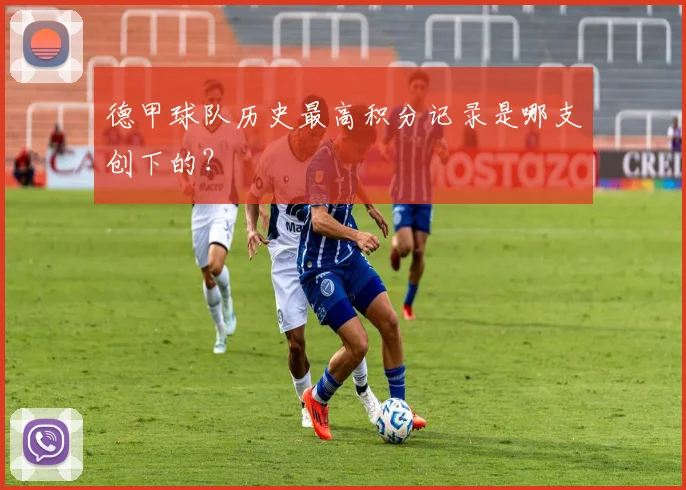 德甲球队历史最高积分记录是哪支创下的？