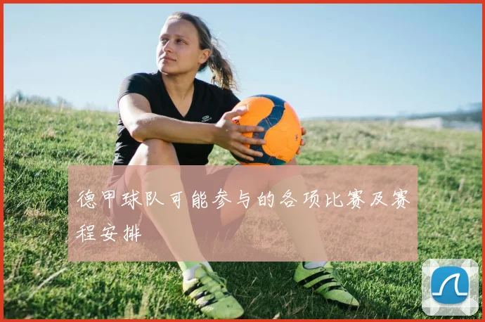 德甲球队可能参与的各项比赛及赛程安排