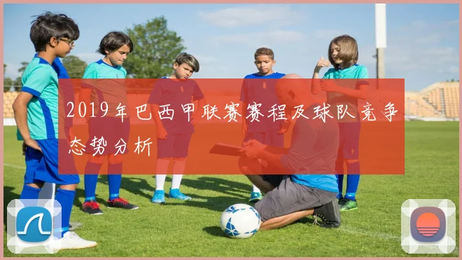 2019年巴西甲联赛赛程及球队竞争态势分析