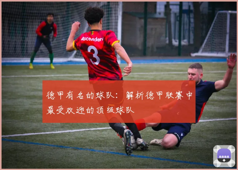 德甲有名的球队：解析德甲联赛中最受欢迎的顶级球队