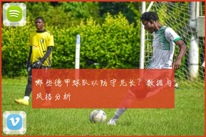 哪些德甲球队以防守见长？数据与风格分析