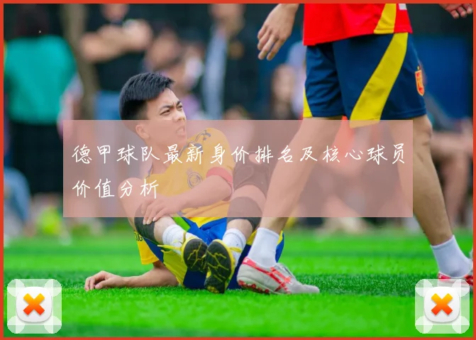 德甲球队最新身价排名及核心球员价值分析