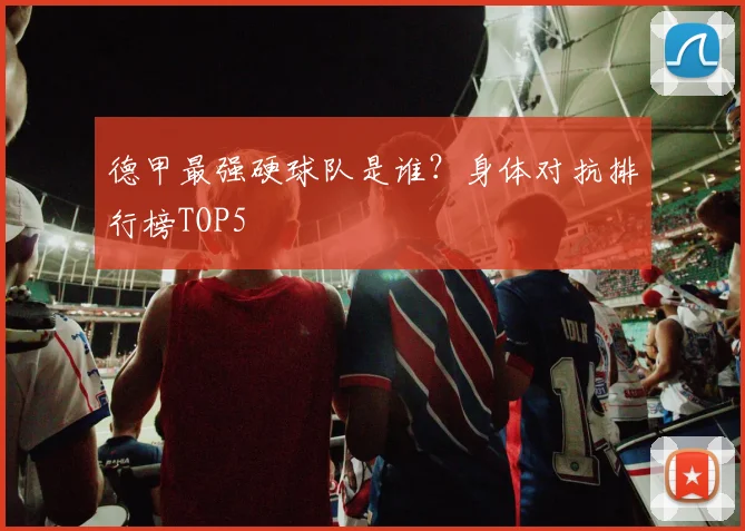 德甲最强硬球队是谁？身体对抗排行榜TOP5